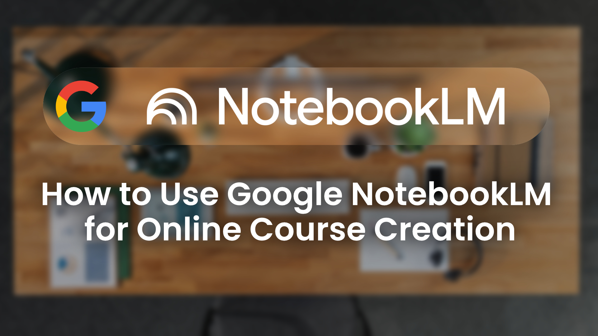 AI in Training: How to Use Google NotebookLM for Course Creation