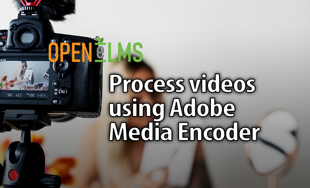 Open eLMS Creator Session 6 Process videos using Adobe Media Encoder