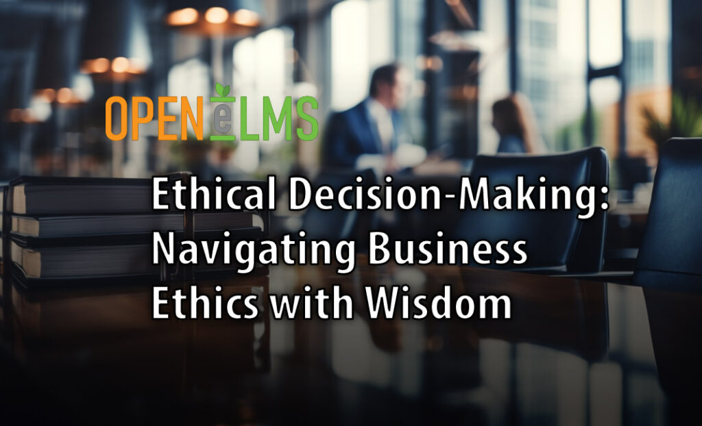 Ethical Decision-Making: Navigating Business Ethics with Wisdom