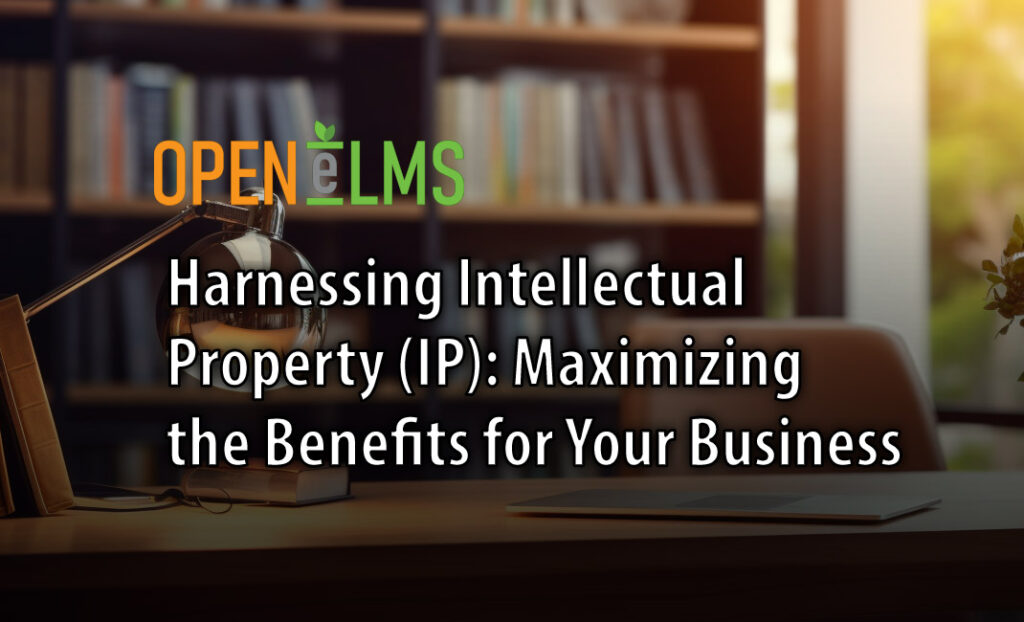 Harnessing Intellectual Property (IP): Maximizing the Benefits for Your Business