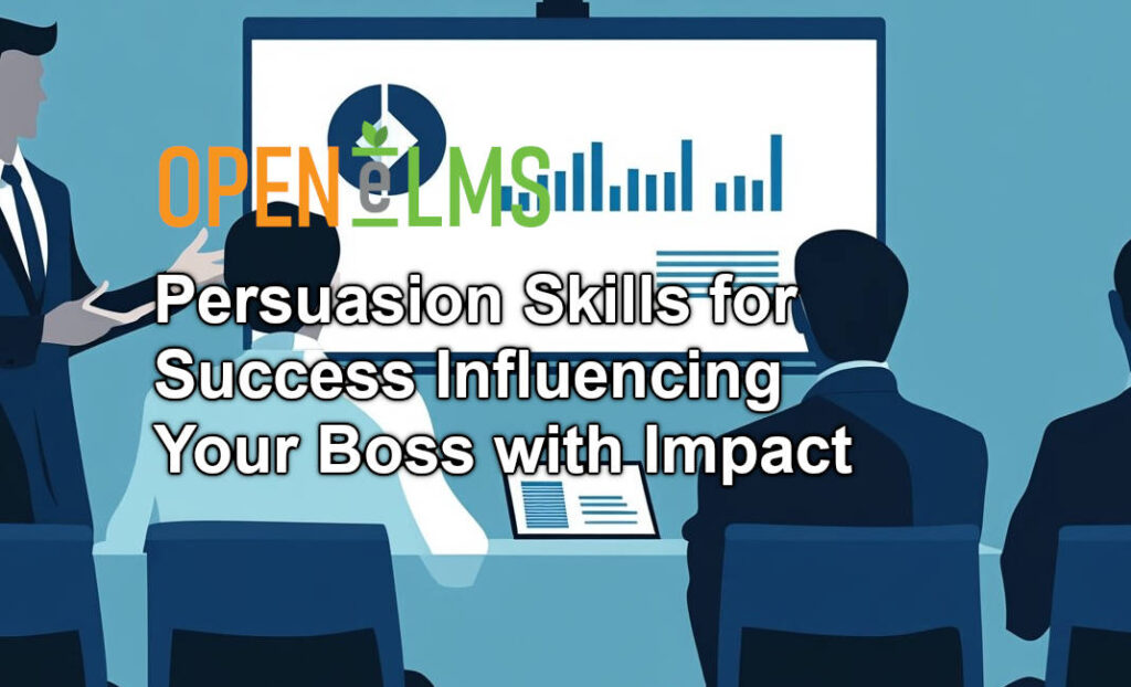 Persuasion Skills for Success Influencing Your Boss with Impact