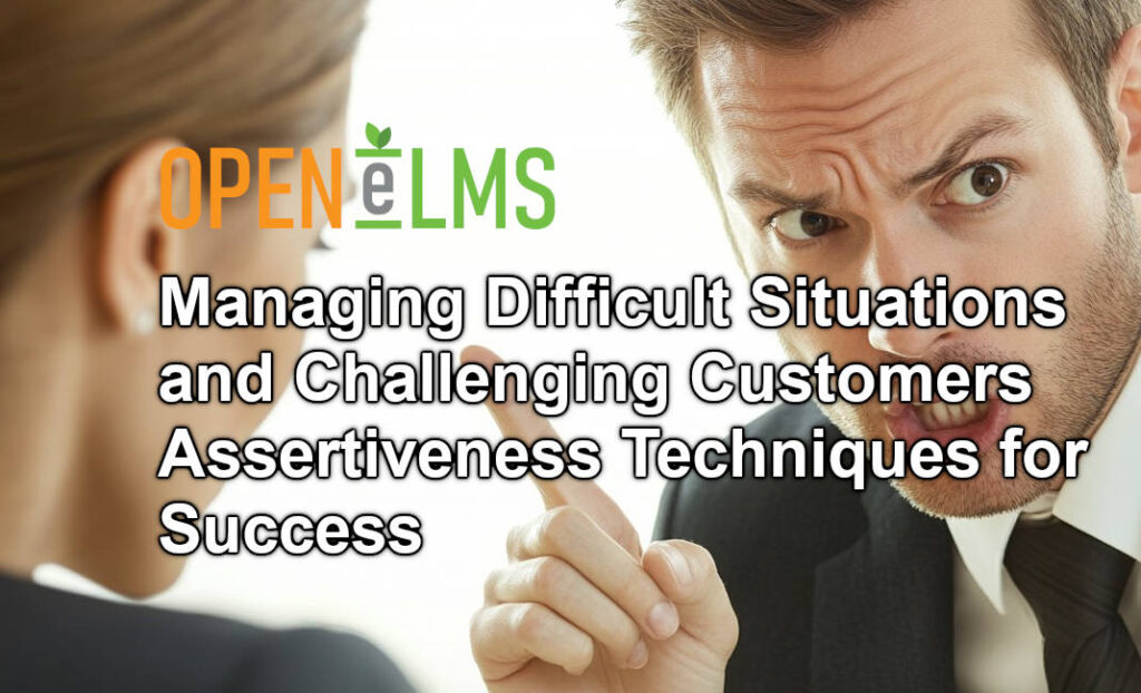 Managing Difficult Situations and Challenging Customers Assertiveness Techniques for Success